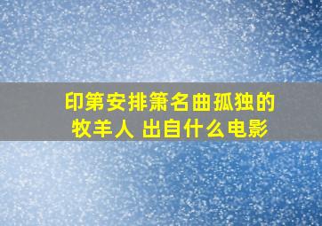 印第安排箫名曲孤独的牧羊人 出自什么电影